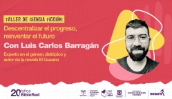 Taller de ciencia ficción: Descentralizar el progreso, reinventar el futuro con Luis Carlos Barragán, experto en el género distópico y autor de la novela El Gusano